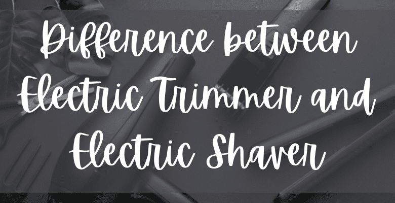 difference between electric trimmer and electric shaver