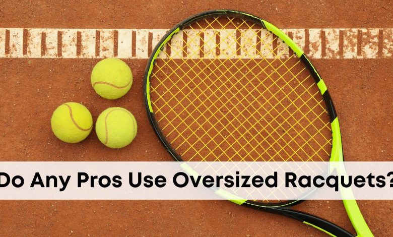 Do Any Pros Use Oversized Racquets