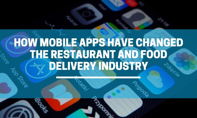 How Mobile Apps Have Changed the Restaurant and Food Delivery Industry