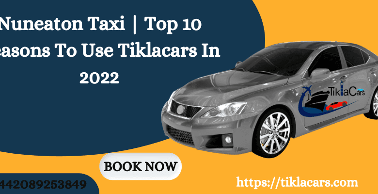 Nuneaton Taxi | Top 10 Reasons To Use Tiklacars In 2022