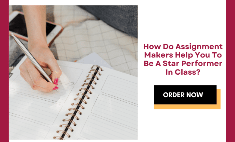 How Do Assignment Makers Help You To Be A Star Performer In Class
