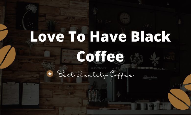 Why Do People Love To Have Black Coffee These Days?