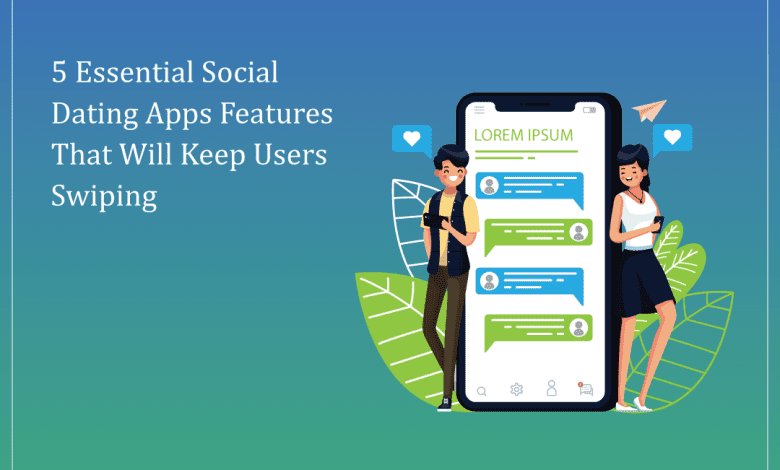 5 essential social dating apps features that will keep users swiping