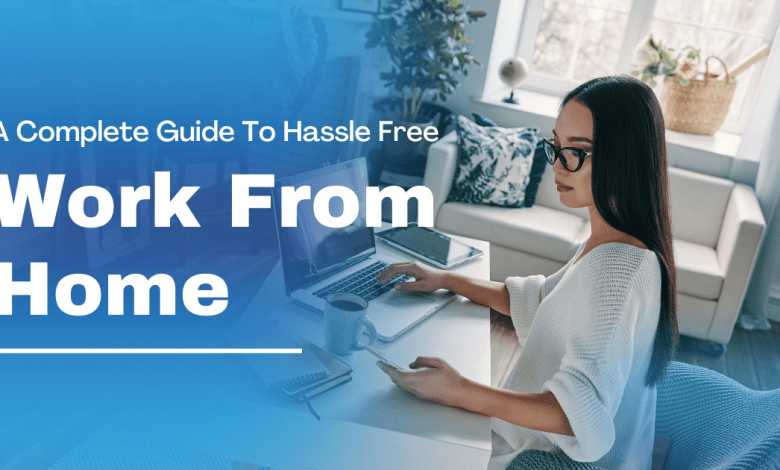 A Complete Guide To Hassle Free Work From Home