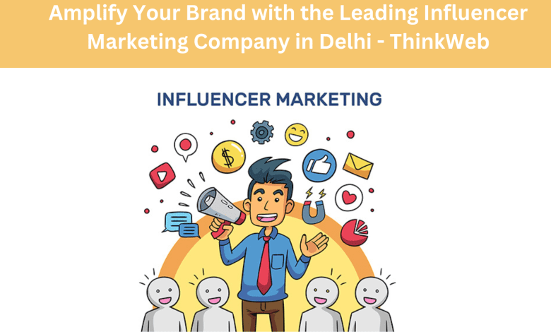 Amplify Your Brand with the Leading Influencer Marketing Company in Delhi - ThinkWeb