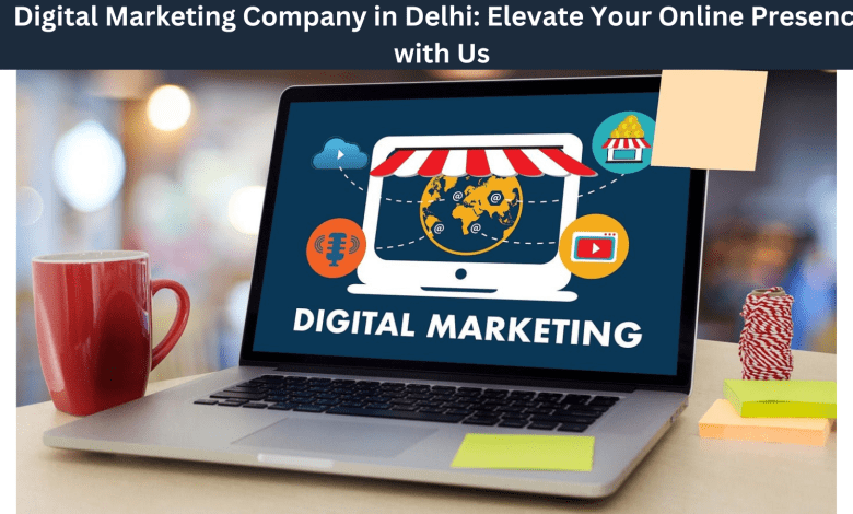 Digital Marketing Company in Delhi: Elevate Your Online Presence with Us