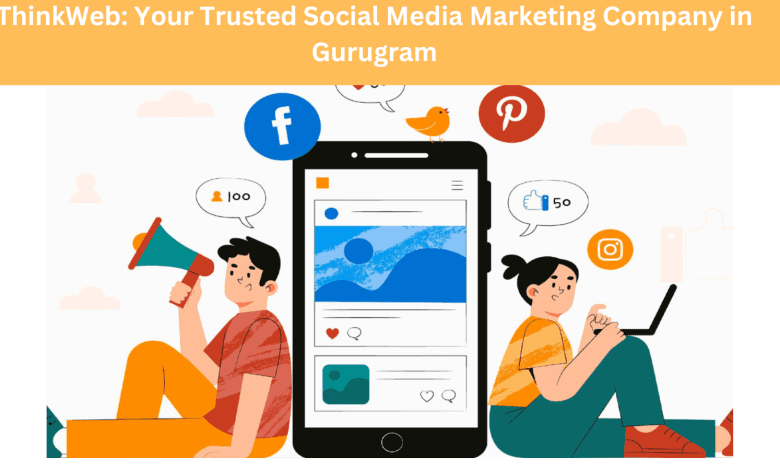 ThinkWeb: Your Trusted Social Media Marketing Company in Gurugram